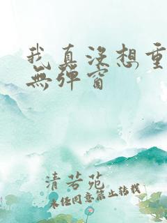 我真没想重生 无弹窗 我真没想重生 无弹窗