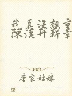 我真没想重生啊陈汉升新章节列表
