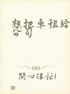 想把车租给租车公司