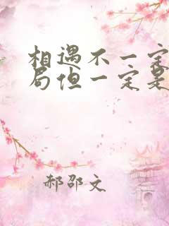 相遇不一定有结局但一定是命中注定 相遇不一定有结局但一定是命中注定