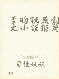 李昀锐原创同人文小说推荐