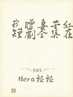 我赠妻子红缨枪短剧全集在线观看