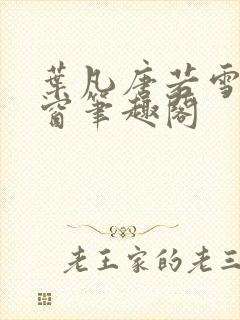 叶凡唐若雪无弹窗笔趣阁 叶凡唐若雪无弹窗笔趣阁