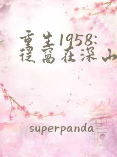 重生1958:从窝在深山打猎开始免费全文阅读