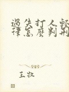 过失打人轻伤法律怎么判刑 过失打人轻伤法律怎么判刑