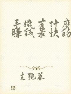 手机有什么可以赚钱最快的方法 手机有什么可以赚钱最快的方法