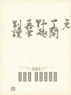 别再野了免费阅读笔趣阁