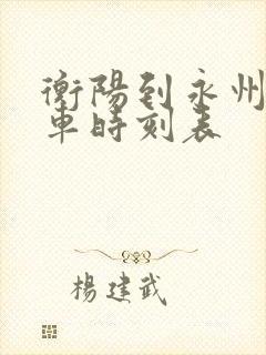 衡阳到永州的火车时刻表