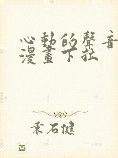 心动的声音免费漫画下拉 心动的声音免费漫画下拉
