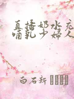 直播奶水充足的哺乳少妇人妻
