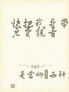 快把我哥带走,免费观看
