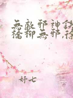 无敌邪神铁马飞桥柳无邪,徐凌雪 无敌邪神铁马飞桥柳无邪,徐凌雪