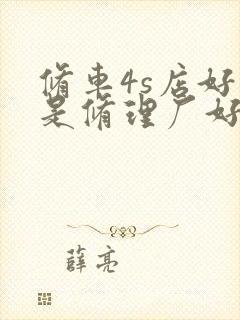 修车4s店好还是修理厂好
