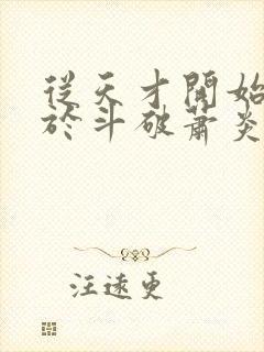 从天才开始无敌于斗破萧炎全文下载