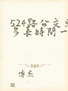 524路公交车多长时间一趟 524路公交车多长时间一趟