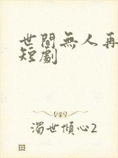 世间无人再似我短剧