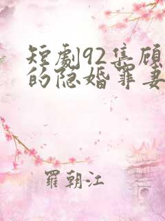 短剧92集顾少的隐婚罪妻2