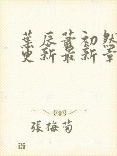 叶辰萧初然刚刚更新最新章节2071 叶辰萧初然刚刚更新最新章节2071