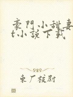 豪门小甜妻txt小说下载 豪门小甜妻txt小说下载