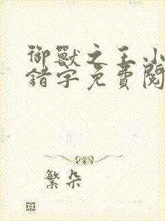 御兽之王小说无错字免费阅读 御兽之王小说无错字免费阅读