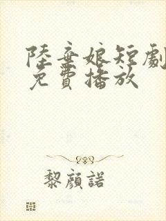 陆弃娘短剧全集免费播放