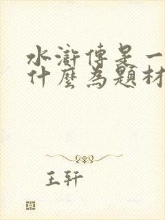 水浒传是一部以什么为题材的长篇小说