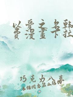 以爱之名韩漫免费漫画下拉式漫画网下载