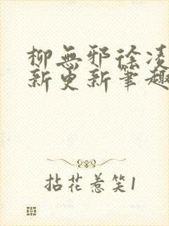 柳无邪徐凌雪最新更新笔趣阁 柳无邪徐凌雪最新更新笔趣阁