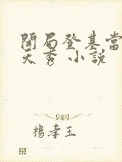 开局登基当皇帝天秀 小说