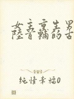女主重生男主姓陆首辅的古言