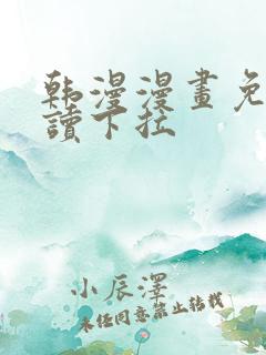韩漫漫画免费阅读下拉