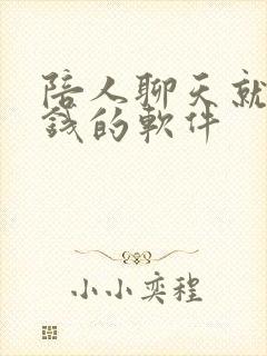 陪人聊天就能赚钱的软件