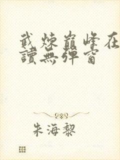 武炼巅峰在线阅读无弹窗