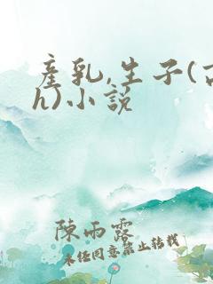 产乳,生子(高h)小说