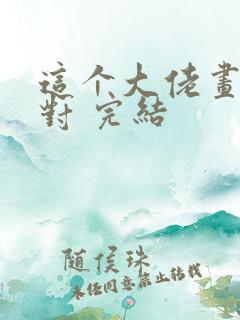 这个大佬画风不对 完结