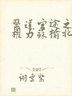 医道官途之绝对权力苏榆北 医道官途之绝对权力苏榆北