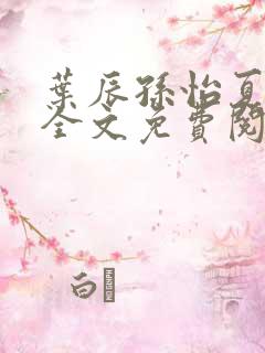叶辰孙怡夏若雪全文免费阅读阅扑