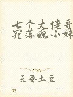 七个大佬哥哥独宠落魄小妹免费观看 七个大佬哥哥独宠落魄小妹免费观看