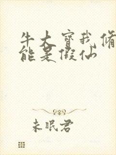 牛大宝我修的可能是假仙