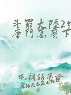 斗罗大陆2绝世唐门怎么下载