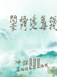 闪婚亿万总裁后豪门父母找来了全文章节