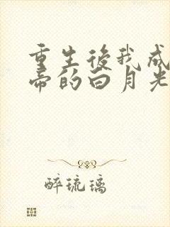 重生后我成了皇帝的白月光姜蜜 重生后我成了皇帝的白月光姜蜜