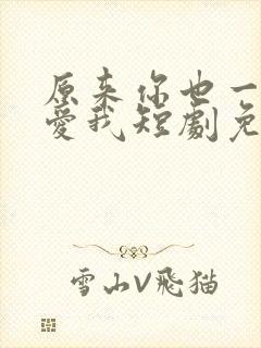 原来你也一直深爱我短剧免费观看 原来你也一直深爱我短剧免费观看