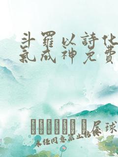 斗罗以诗化剑才气成神免费阅读 斗罗以诗化剑才气成神免费阅读