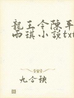 龙王令陈平,苏雨琪小说txt 龙王令陈平,苏雨琪小说txt