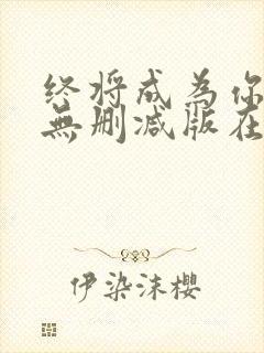 终将成为你漫画无删减版在线观看