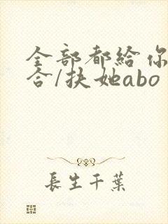 全部都给你(百合/扶她abo