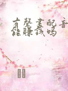 有声书配音真的能赚钱吗 有声书配音真的能赚钱吗