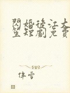 闪婚后江大强华笙短剧免费观看