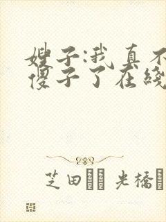 嫂子:我真不是傻子了在线全文阅读